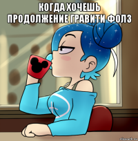 когда хочешь продолжение гравити фолз 