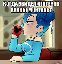 когда увидел хейтеров ханны монтаны 