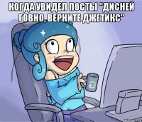 когда увидел посты "дисней говно, верните джетикс" 