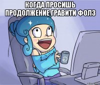 когда просишь продолжение гравити фолз 