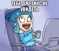тебе джетикс не увидеть 