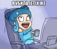 я убила jetix же 