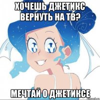 хочешь джетикс вернуть на тв? мечтай о джетиксе