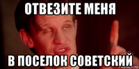 отвезите меня в поселок советский