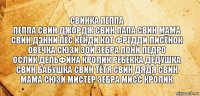 свинка пеппа
пеппа свин джордж свин папа свин мама свин дэнни пёс кенди кот фредди лисёнок
овечка сюзи зои зебра пони педро
ослик дельфина кролик ребекка дедушка свин бабушка свин тётя свин дядя свин
мама сюзи мистер зебра мисс кролик