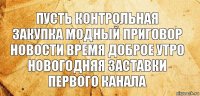 пусть контрольная закупка модный приговор
новости время доброе утро
новогодняя заставки первого канала