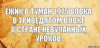 ёжик в туман 1975 вовка в триведятом вовке
в стране невучанных уроков