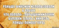 раньше фиксики использовали в работе
что попало---пёрышки,ниточки булавки.теперь у них есть ранцы-помоагторы