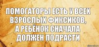 помогаторы есть у всех взрослых фиксиков,
а ребёнок сначала должен подрасти