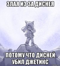 злая из за диснея потому что дисней убил джетикс