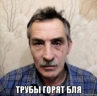  трубы горят бля