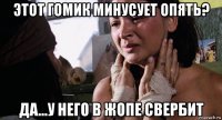 этот гомик минусует опять? да...у него в жопе свербит
