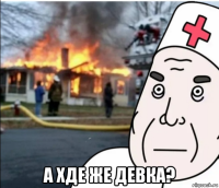  а хде же девка?