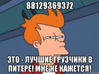 88129369372 это - лучшие грузчики в питере! мне не кажется!