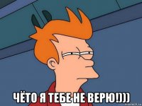  чёто я тебе не верю!)))