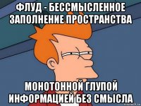 флуд - бессмысленное заполнение пространства монотонной глупой информацией без смысла