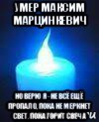 умер максим марцинкевич но верю я - не всё ещё пропало, пока не меркнет свет, пока горит свеча