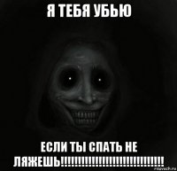 я тебя убью если ты спать не ляжешь!!!!!!!!!!!!!!!!!!!!!!!!!!!!!!