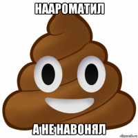 наароматил а не навонял