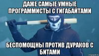 даже самые умные программисты с гигабайтами беспомощны против дураков с битами