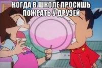 когда в школе просишь пожрать у друзей 