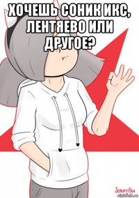 хочешь соник икс, лентяево или другое? 