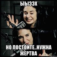 ыыээх но постойте..нужна жертва