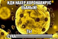 иди нахер,коронавирус ёбаный! ты -сука!!!!!!!!!!!!!!!!!!!!!!!!!!!!!!!