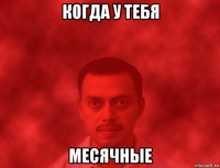 когда у тебя месячные