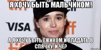 я хочу быть мальчиком! а я хочу быть ёжиком и впадать в спячку. и чё?