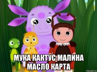  мука кактус малина масло карта