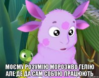  моєму розумію морозиво гелію але де да сам собою працюють