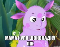  мама купи шоколадку пж