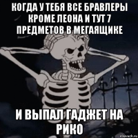 когда у тебя все бравлеры кроме леона и тут 7 предметов в мегаящике и выпал гаджет на рико