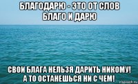 благодарю - это от слов благо и дарю свои блага нельзя дарить никому! а то останешься ни с чем!