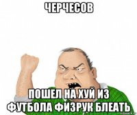 черчесов пошел на хуй из футбола физрук блеать