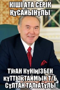 кіші ата серік Құсайынұлы туған күніңізбен құттықтаймын т/б сұлтан талғатұлы
