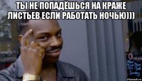 ты не попадёшься на краже листьев если работать ночью))) 