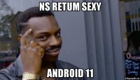 ns retum sexy android 11