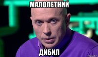 малолетний дибил