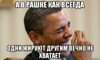 а в рашке как всегда одни жируют другим вечно не хватает
