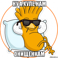 ну а хуле нам онищенкам