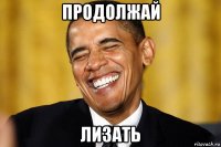 продолжай лизать