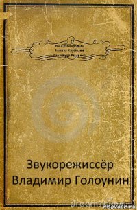 Роли дублировали
Михаил Хрусталёв
Александр Рахленко Звукорежиссёр
Владимир Голоунин