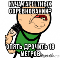 куча таргетных соревнований? опять дрочить 18 метров