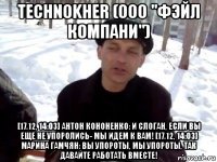 technokher (ооо "фэйл компани") [17.12, 14:03] антон кононенко: и слоган, если вы еще не упоролись- мы идем к вам! [17.12, 14:03] марина гамчян: вы упороты, мы упороты, так давайте работать вместе!