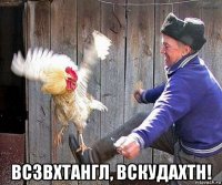  всзвхтангл, вскудахтн!