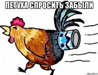петуха спросить забыли 