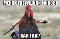 меня отпетушили миксы как так?