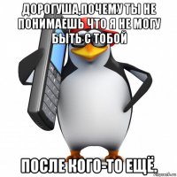 дорогуша,почему ты не понимаешь что я не могу быть с тобой после кого-то ещё.